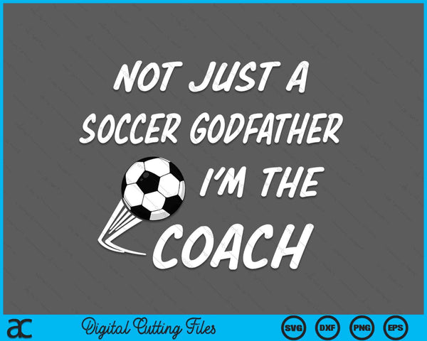 Not Just A Soccer Godfather, I'm A Coach Father's Day SVG PNG Digital Cutting Files