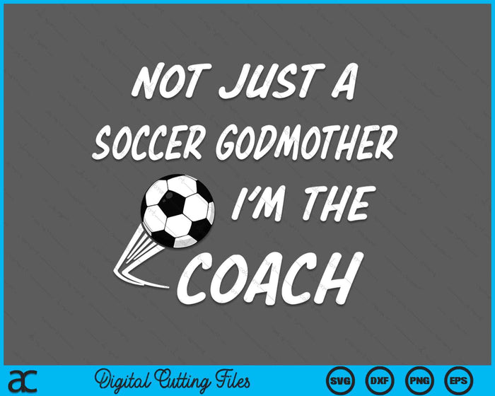 Not Just A Soccer Godmother, I'm A Coach Mother's Day SVG PNG Digital Cutting Files Not Just A Soccer Godmother, I'm A Coach Mother's Day SVG PNG Digital Cutting Files