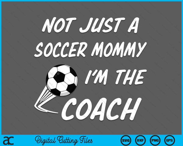 Not Just A Soccer Mommy, I'm A Coach Mother's Day SVG PNG Digital Cutting Files