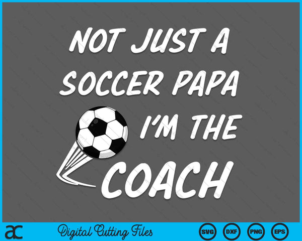 Not Just A Soccer Papa, I'm A Coach Father's Day SVG PNG Digital Cutting Files