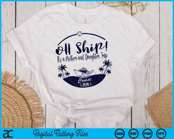 Oh Ship! It's A Mother and Daughter Trip Cruise 2026 SVG PNG Digital Printable Files