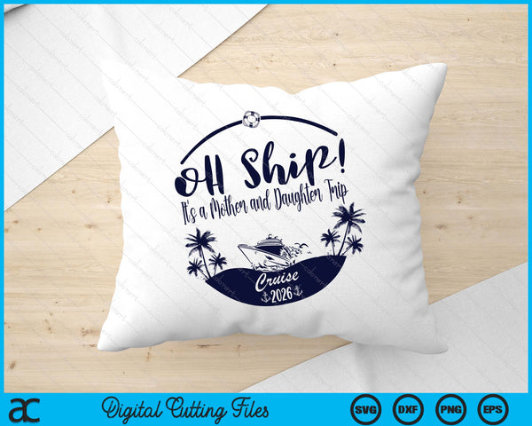 Oh Ship! It's A Mother and Daughter Trip Cruise 2026 SVG PNG Digital Printable Files
