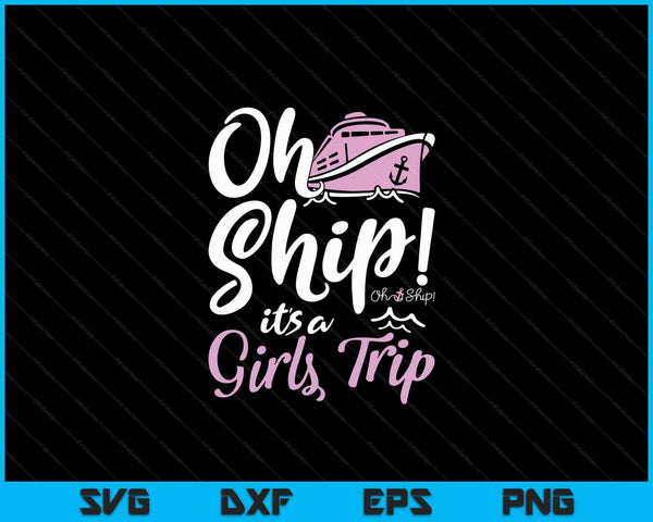 Oh Ship it's a Girls Trip - Oh Ship Shirts, Cruise SVG PNG Digital Cutting Files