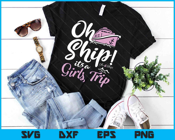 Oh Ship it's a Girls Trip - Oh Ship Shirts, Cruise SVG PNG Digital Cutting Files