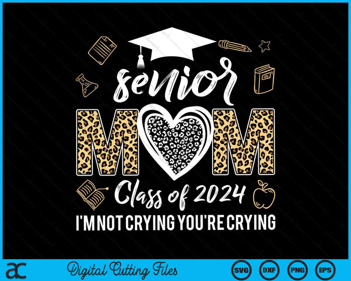 Proud Senior Mom Class Of 2024 I'm Not Crying You're Crying SVG PNG Digital Cutting Files
