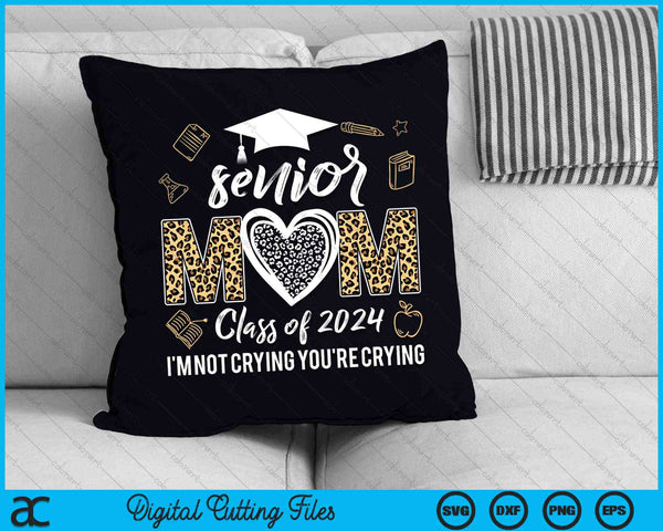 Proud Senior Mom Class Of 2024 I'm Not Crying You're Crying SVG PNG Digital Cutting Files