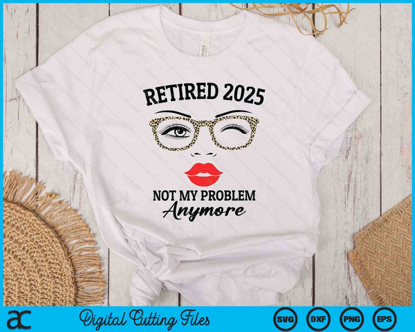 Retired 2025 Not My Problem Anymore Leopard Women Retirement SVG PNG Digital Printable Files