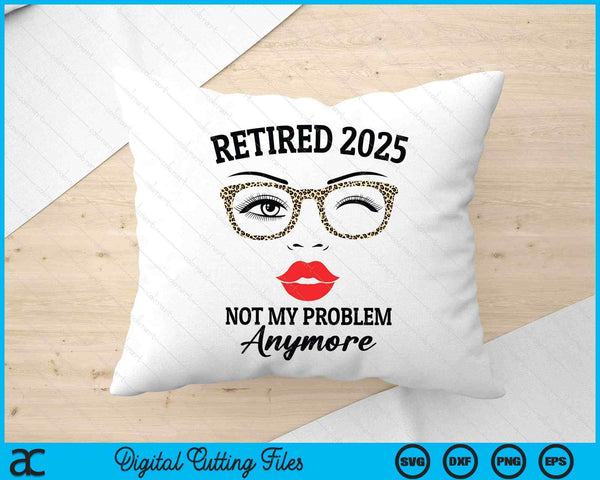 Retired 2025 Not My Problem Anymore Leopard Women Retirement SVG PNG Digital Printable Files