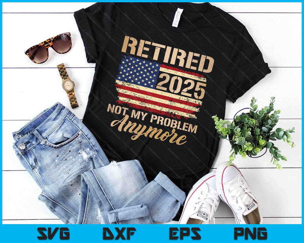 Retired 2025 Not My Problem Anymore Us Flag For Retirement SVG PNG Digital Printable Files