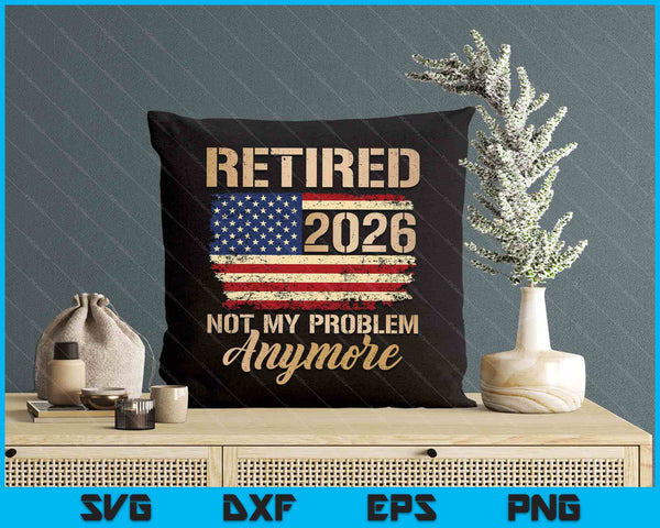 Retired 2026 Not My Problem Anymore Us Flag For Retirement SVG PNG Digital Printable Files