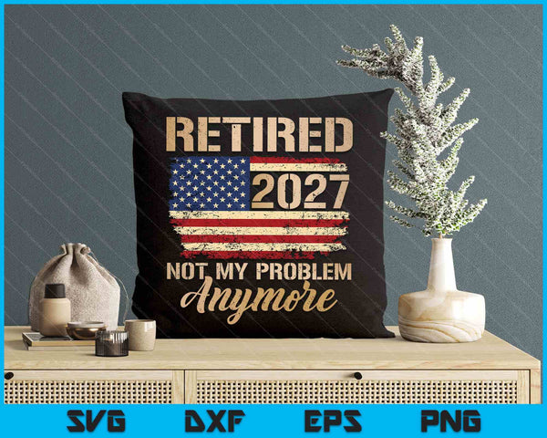 Retired 2027 Not My Problem Anymore Us Flag For Retirement SVG PNG Digital Printable Files