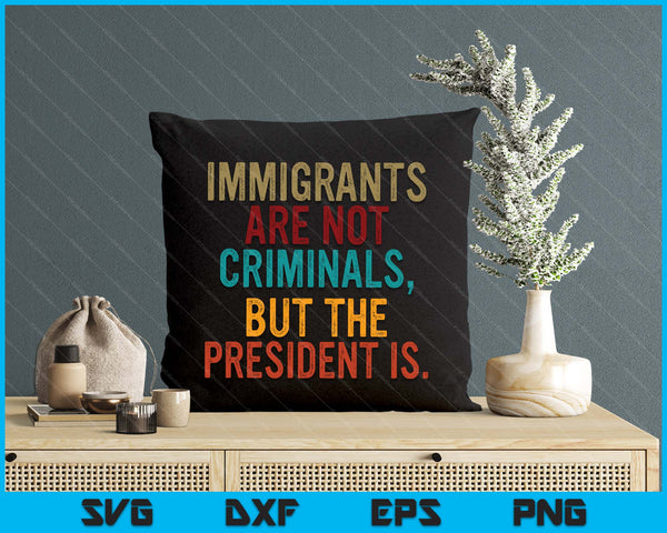 Retro Immigrants Are Not Criminals, But The President Is SVG PNG Digital Printable Files