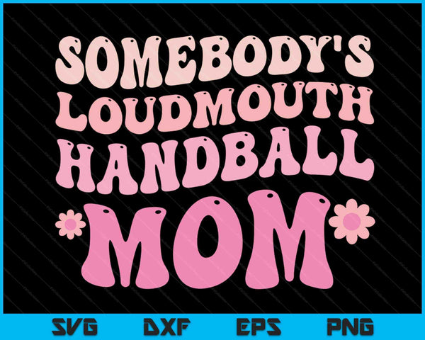 Somebody's Loudmouth Handball Mom Mothers Day SVG PNG Digital Cutting Files