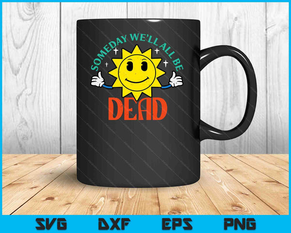 Someday Well All Be Dead Funny Saying Existential SVG PNG Digital Cutting Files