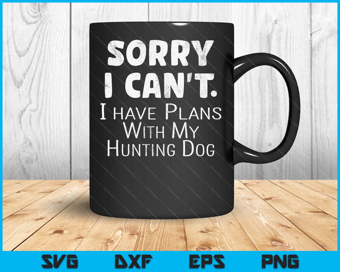 Sorry I Have Plans With My Hunting Dog SVG PNG Digital Printable Files Sorry I Have Plans With My Hunting Dog SVG PNG Digital Printable Files