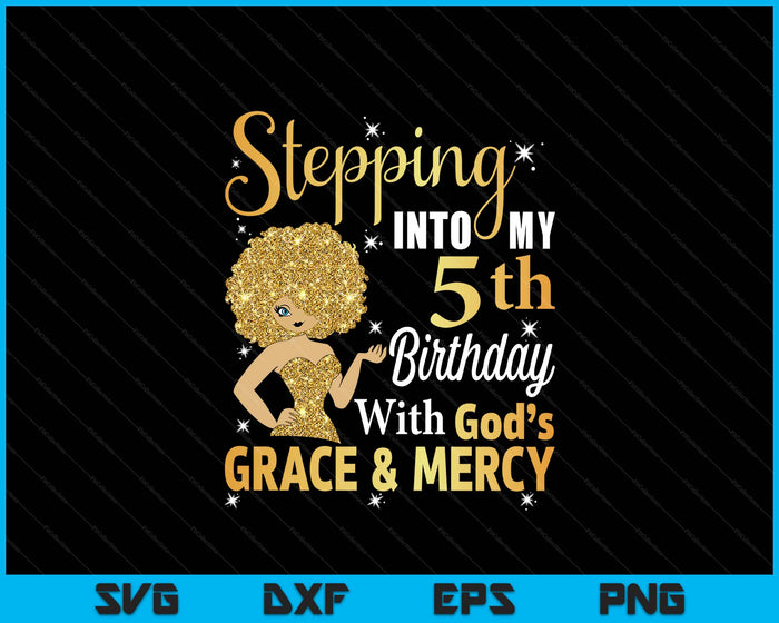 Stepping Into My 5th Birthday With God's Grace And Mercy SVG PNG Digital Printable Files Stepping Into My 5th Birthday With God's Grace And Mercy SVG PNG Digital Printable Files