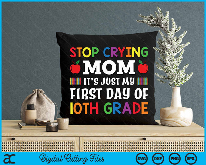 Stop Crying Mom It's Just My First Day Of 10th Grade SVG PNG Digital Cutting Files Stop Crying Mom It's Just My First Day Of 10th Grade SVG PNG Digital Cutting Files