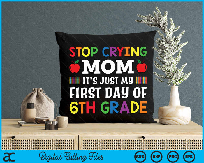 Stop Crying Mom It's Just My First Day Of 6th Grade SVG PNG Digital Cutting Files Stop Crying Mom It's Just My First Day Of 6th Grade SVG PNG Digital Cutting Files