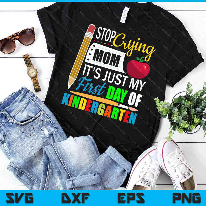 Stop Crying Mom It's Just My First Day Of Kindergarten SVG PNG Digital Cutting Files Stop Crying Mom It's Just My First Day Of Kindergarten SVG PNG Digital Cutting Files