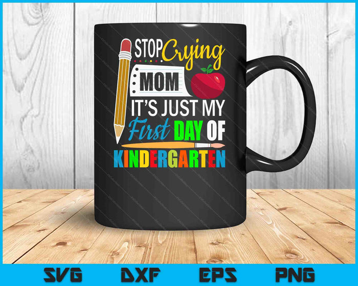 Stop Crying Mom It's Just My First Day Of Kindergarten SVG PNG Digital Cutting Files Stop Crying Mom It's Just My First Day Of Kindergarten SVG PNG Digital Cutting Files