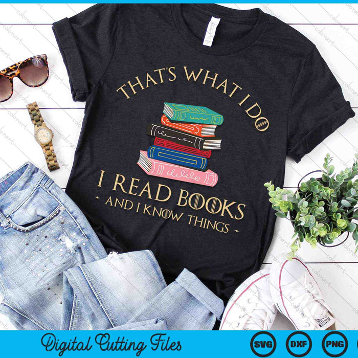 That's What I Do I Read Books And I Know Things Book Lover SVG PNG Digital Cutting Files