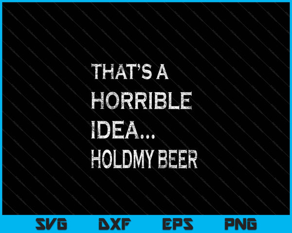 That's a Horrible Idea Hold My Beer Redneck Funny Country SVG PNG Cutting Printable Files