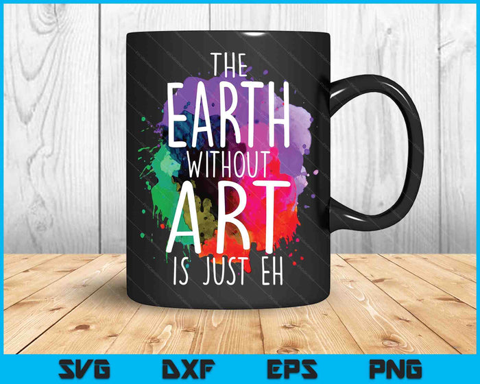 The Earth Without Art Is Just Eh Painting Artist Pun Art Teacher SVG PNG Digital Cutting Files