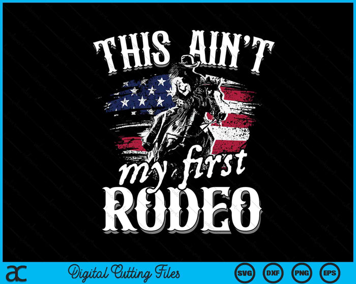 This Aint My First Rodeo American Flag Cowboy Boys Gift SVG PNG Digital Cutting Files