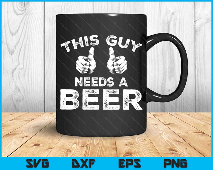 This Guy Needs A Beer SVG PNG Digital Cutting Files