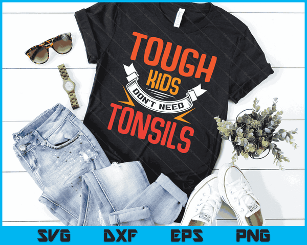 Tough Kids Dont Need Tonsils Tonsillitis Out Children Gift SVG PNG Digital Cutting Files