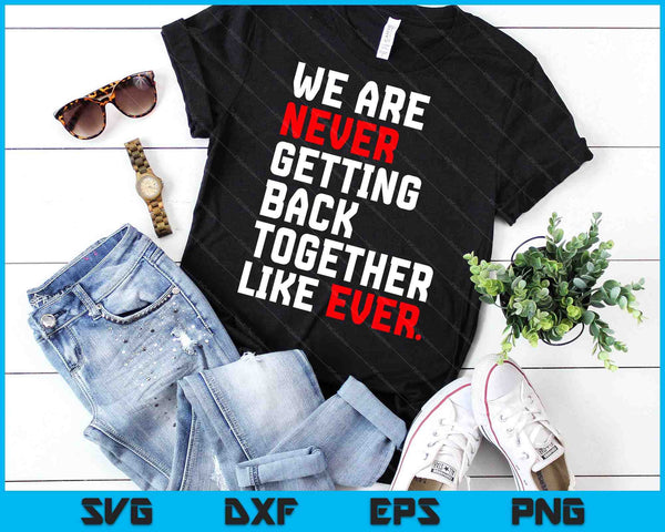 We Are Never Getting Back Together Like Ever SVG PNG Digital Cutting Files