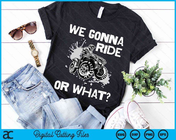 We Gonna Ride Or What Fun Gift ATV Four Wheeler Quad Bike SVG PNG Cutting Printable Files We Gonna Ride Or What Fun Gift ATV Four Wheeler Quad Bike SVG PNG Cutting Printable Files