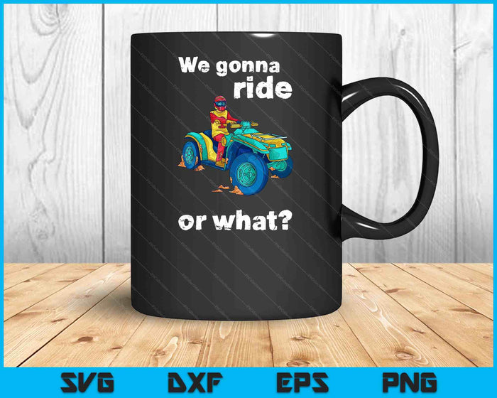 We Gonna Ride Or What Fun Gift ATV Four Wheeler Quad Bike SVG PNG Digital Cutting Files