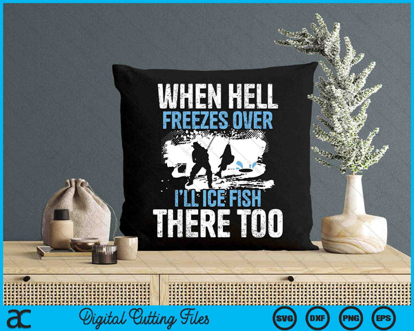 When Hell Freezes Over I'll Ice Fish There - Ice Fishing SVG PNG Digital Printable Files