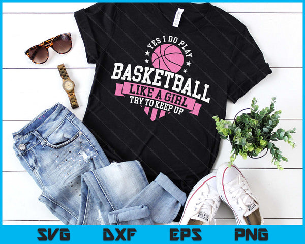 Yes I Do Play Basketball Like A Girl Try To Keep Up SVG PNG Digital Printable Files