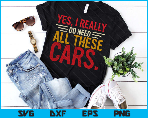 Yes I Really Do Need All These Cars Funny Car Lovers SVG PNG Digital Printable Files