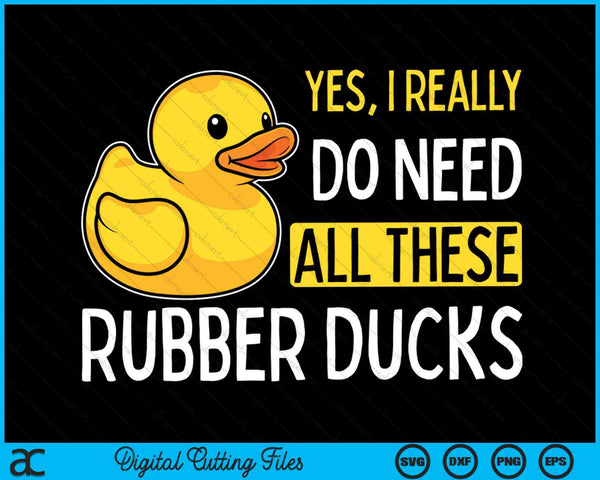 Yes I Really Do Need All These Rubber Ducks SVG PNG Digital Cutting Files