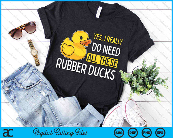 Yes I Really Do Need All These Rubber Ducks SVG PNG Digital Cutting Files