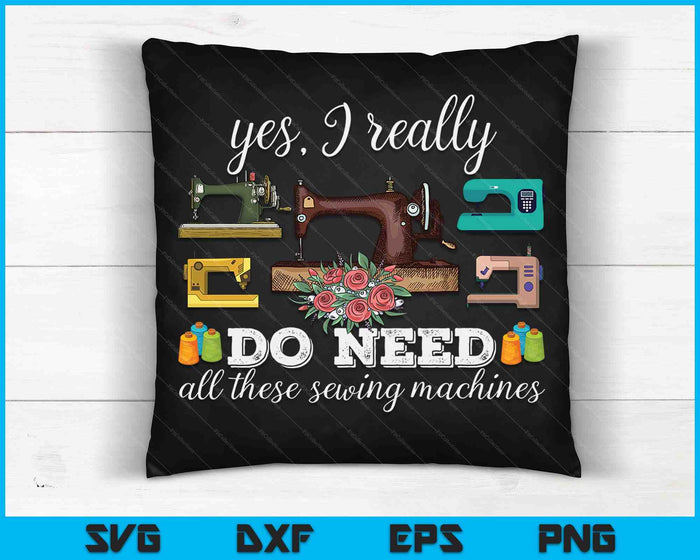 Yes I Really Do Need All These Sewing Machines Funny SVG PNG Digital Cutting Files