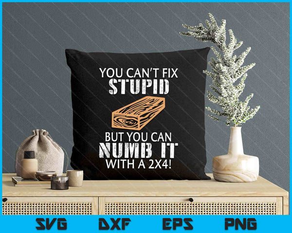 You Can't Fix Stupid But You Can Numb It With A 2x4 Funny SVG PNG Digital Printable Files