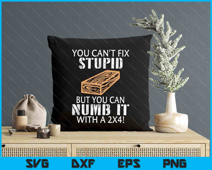 You Can't Fix Stupid But You Can Numb It With A 2x4 Funny SVG PNG Digital Printable Files You Can't Fix Stupid But You Can Numb It With A 2x4 Funny SVG PNG Digital Printable Files
