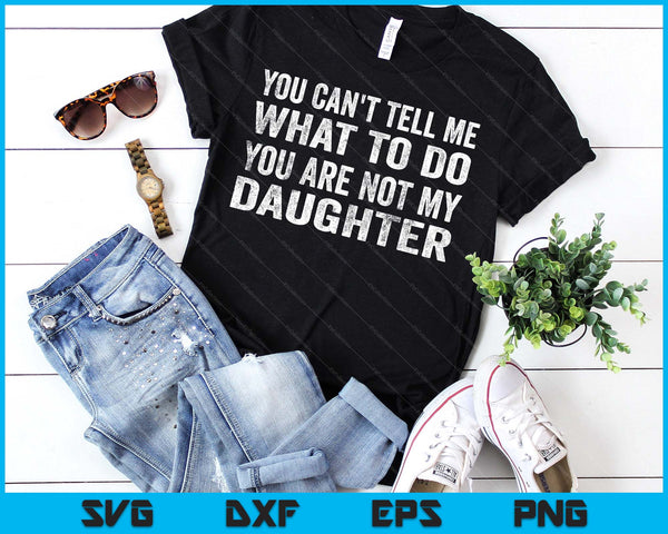 You Can’t Tell Me What To Do You’re Not My Daughter SVG PNG Digital Printable Files