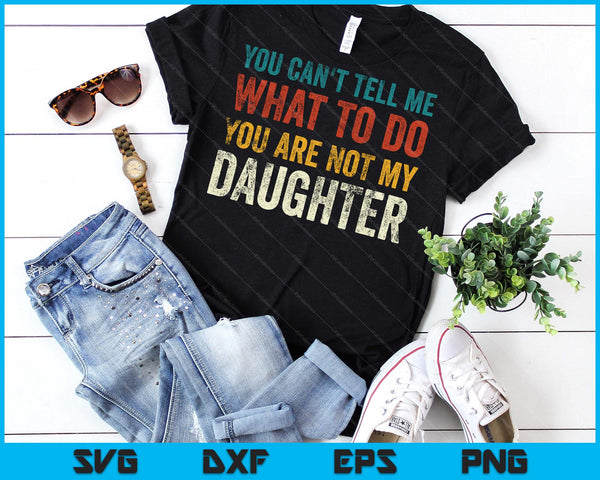 You Can’t Tell Me What To Do You’re Not My Daughter SVG PNG Digital Printable Files