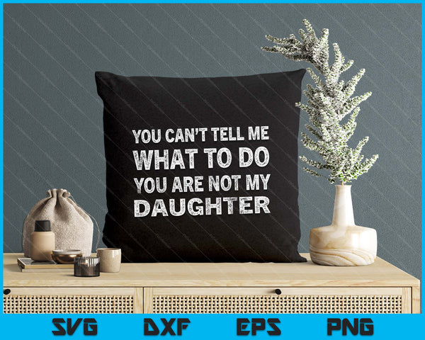 You Can’t Tell Me What To Do You’re Not My Daughter SVG PNG Digital Printable Files