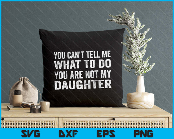 You Can’t Tell Me What To Do You’re Not My Daughter SVG PNG Digital Printable Files