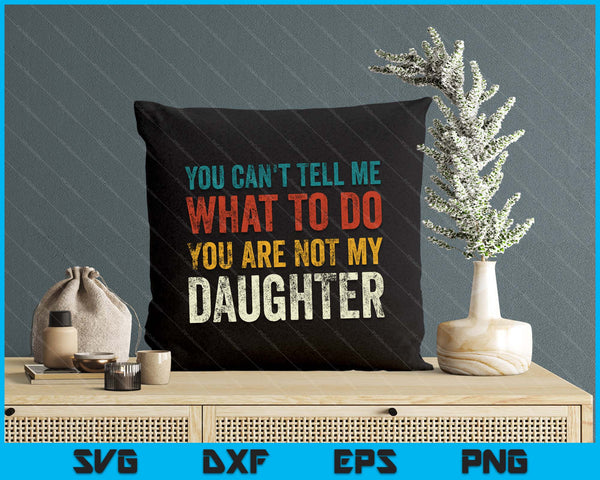 You Can’t Tell Me What To Do You’re Not My Daughter SVG PNG Digital Printable Files
