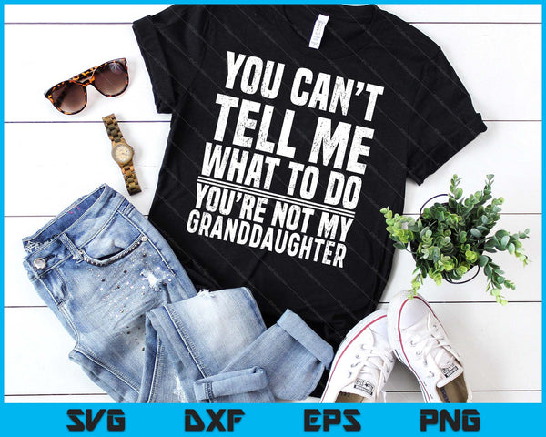 You Can’t Tell Me What To Do You’re Not My Granddaughter SVG PNG Digital Printable Files