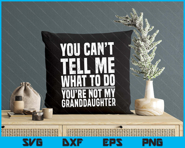 You Can’t Tell Me What To Do You’re Not My Granddaughter SVG PNG Digital Printable Files