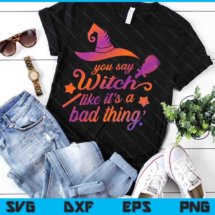 You Say Witch Like It's A Bad Thing SVG PNG Digital Printable Files You Say Witch Like It's A Bad Thing SVG PNG Digital Printable Files