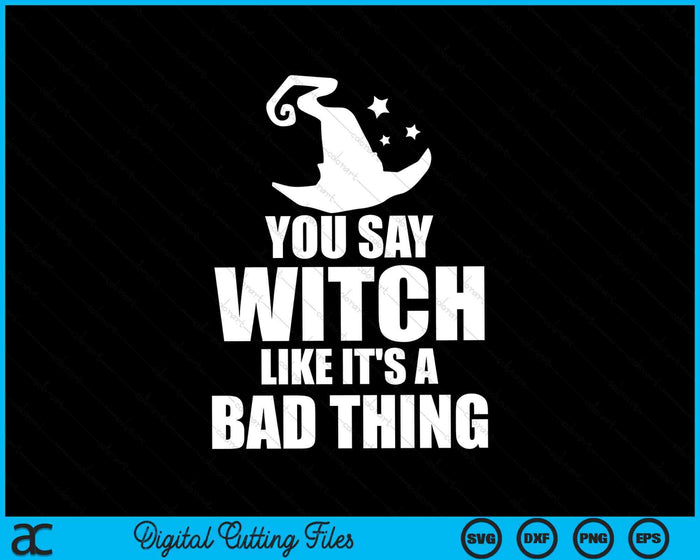 You Say Witch Like It's A Bad Thing Funny Halloween SVG PNG Digital Cutting Files You Say Witch Like It's A Bad Thing Funny Halloween SVG PNG Digital Cutting Files